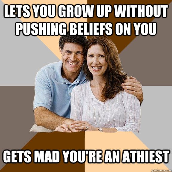 LETS YOU GROW UP WITHOUT PUSHING BELIEFS ON YOU GETS MAD YOU'RE AN ATHIEST  Scumbag Parents