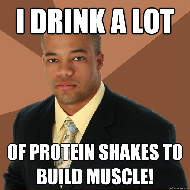 I Drink a lot of protein shakes to build muscle!   Successful Black Man
