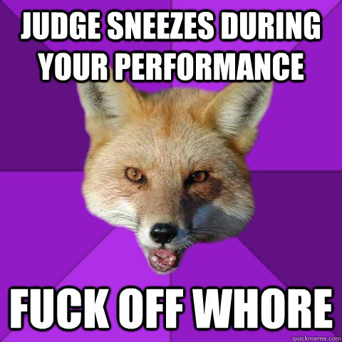 judge sneezes during your performance fuck off whore  Forensics Fox