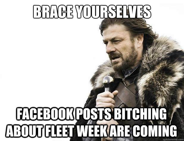 brace yourselves facebook posts bitching about fleet week are coming - brace yourselves facebook posts bitching about fleet week are coming  Misc