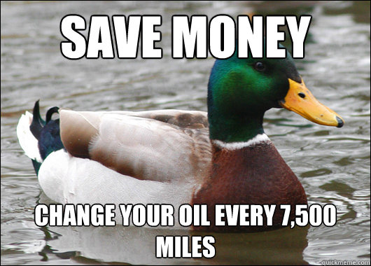 sAVE MONEY CHANGE YOUR OIL EVERY 7,500 MILES  Actual Advice Mallard