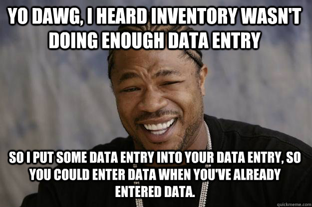 yo dawg, i heard inventory wasn't doing enough data entry so i put some data entry into your data entry, so you could enter data when you've already entered data.  Xzibit meme