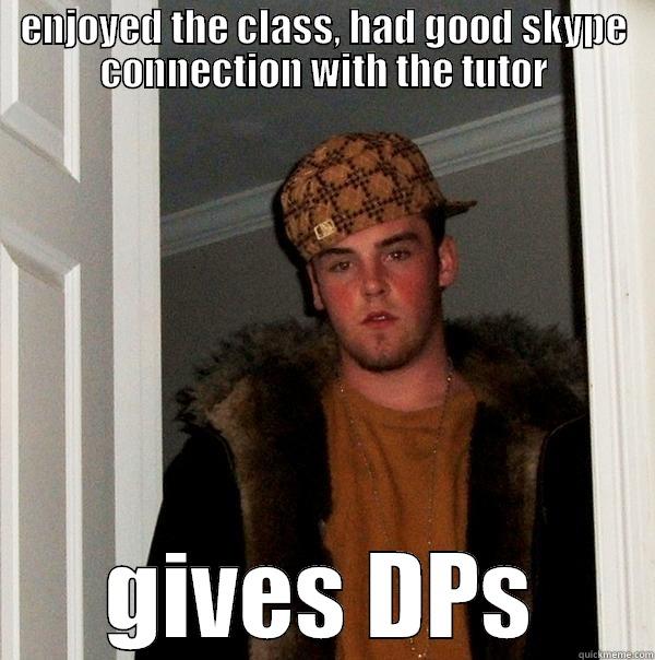 ENJOYED THE CLASS, HAD GOOD SKYPE CONNECTION WITH THE TUTOR GIVES DPS Scumbag Steve