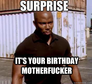 Surprise It's your birthday Motherfucker  Surprise Doakes