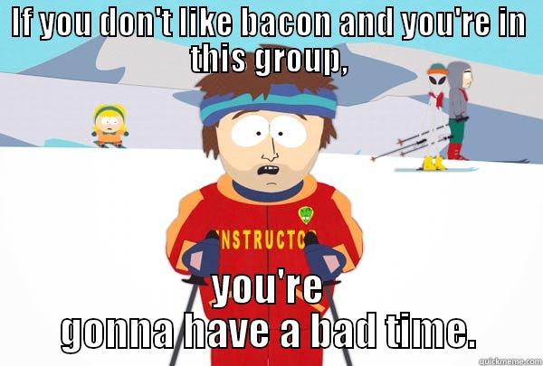 IF YOU DON'T LIKE BACON AND YOU'RE IN THIS GROUP, YOU'RE GONNA HAVE A BAD TIME. Super Cool Ski Instructor