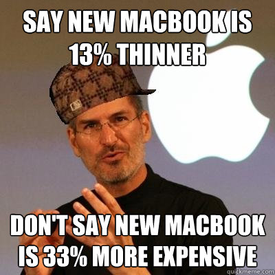 say new macbook is 13% thinner don't say new macbook is 33% more expensive - say new macbook is 13% thinner don't say new macbook is 33% more expensive  Scumbag Steve Jobs