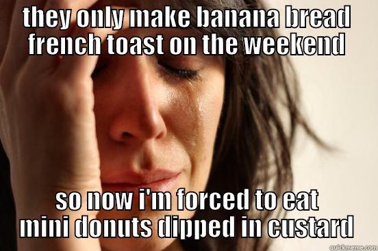 THEY ONLY MAKE BANANA BREAD FRENCH TOAST ON THE WEEKEND SO NOW I'M FORCED TO EAT MINI DONUTS DIPPED IN CUSTARD First World Problems