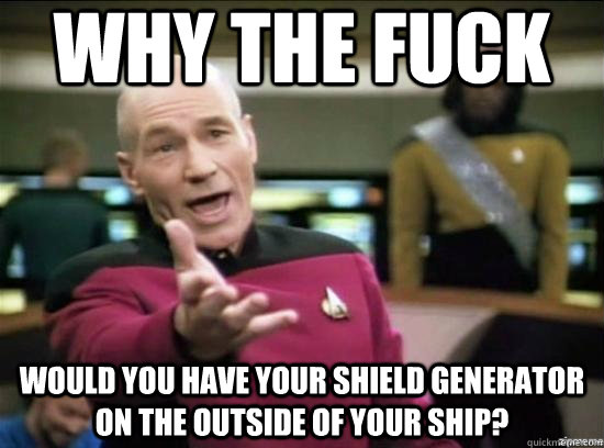 Why the fuck would you have your shield generator on the outside of your ship?  Annoyed Picard HD