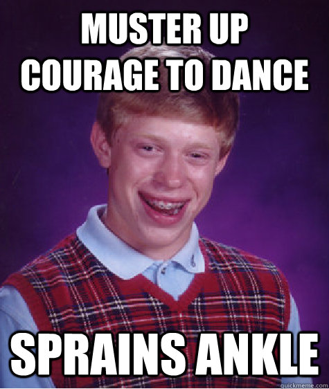 muster up courage to dance sprains ankle - muster up courage to dance sprains ankle  Bad Luck Brian