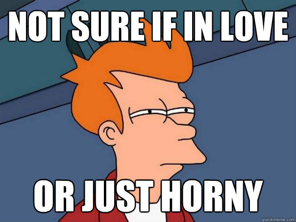 not sure if in love or just horny - not sure if in love or just horny  Futurama Fry