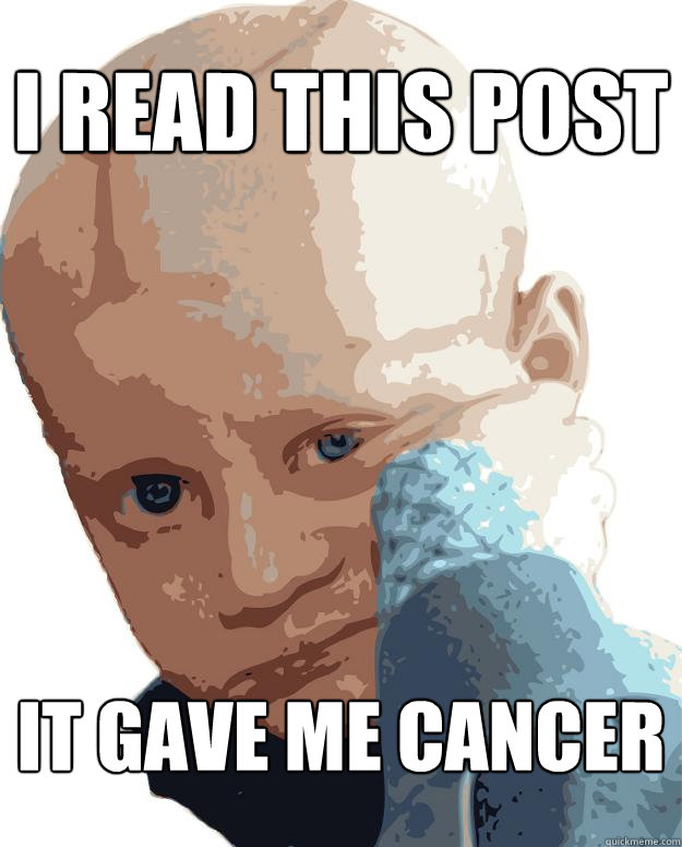 i read this post it gave me cancer  Cancer kid