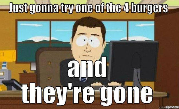 JUST GONNA TRY ONE OF THE 4 BURGERS AND THEY'RE GONE aaaand its gone