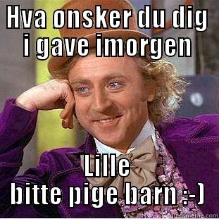 HVA ØNSKER DU DIG I GAVE IMORGEN LILLE BITTE PIGE BARN :-) Condescending Wonka