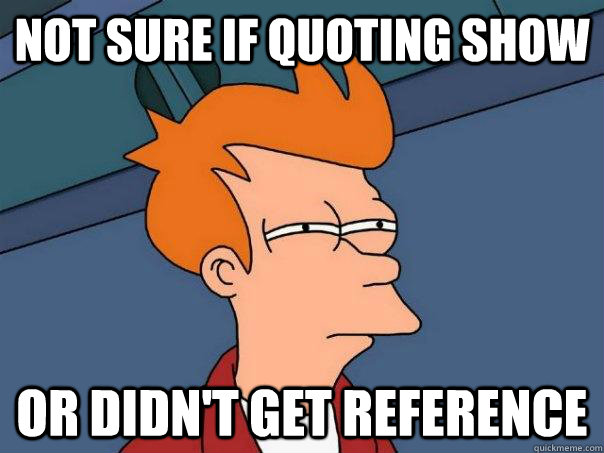 Not sure if quoting show or didn't get reference - Not sure if quoting show or didn't get reference  Futurama Fry