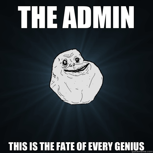 THE ADMIN THIS IS THE FATE OF EVERY GENIUS  Forever Alone