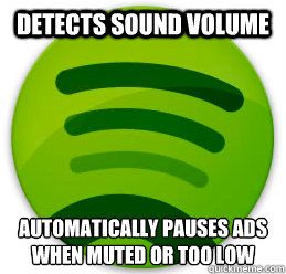 Detects sound volume Automatically pauses ads when muted or too low  Scumbag Spotify