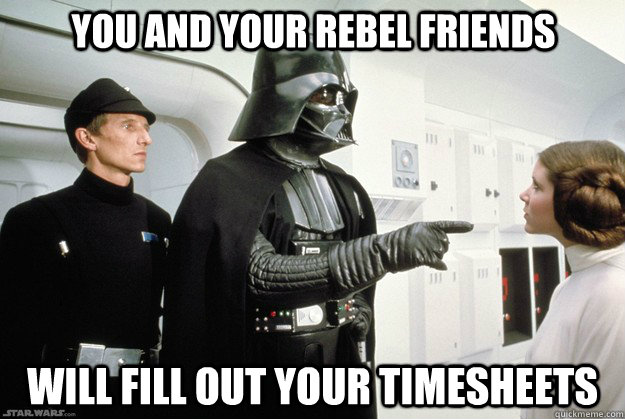 you and your rebel friends will fill out your timesheets  Darth Vader