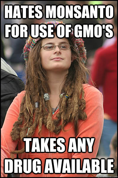 hates monsanto for use of gmo's takes any drug available  Bad Argument Hippie