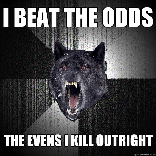 i beat the odds the evens i kill outright  Insanity Wolf