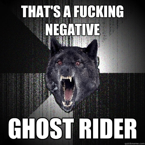 THAT'S A FUCKING NEGATIVE GHOST RIDER  Insanity Wolf