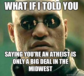 what if i told you saying you're an atheist is only a big deal in the midwest  Matrix Morpheus