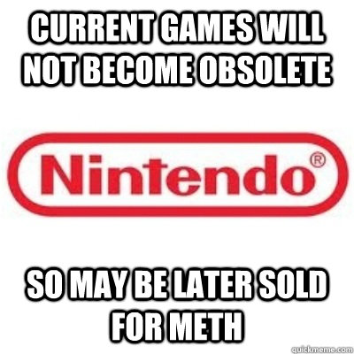 current games will not become obsolete so may be later sold for meth  GOOD GUY NINTENDO