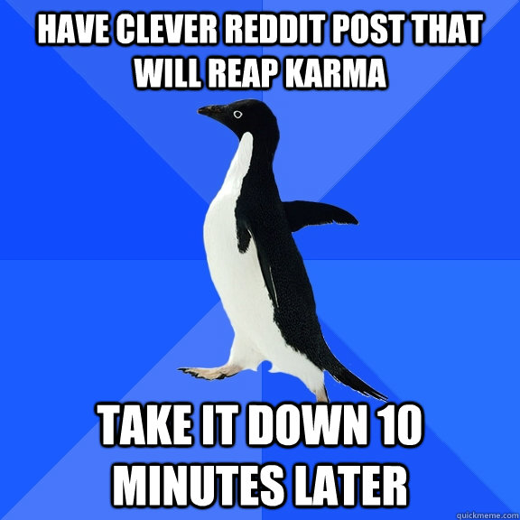Have clever reddit post that will reap karma Take it down 10 minutes later  Socially Awkward Penguin