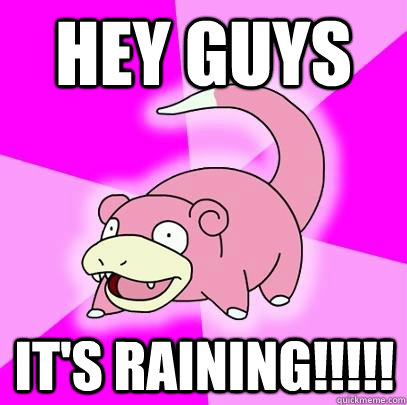 Hey guys It's raining!!!!!  Slowpoke
