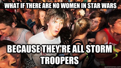 What if there are no women in Star Wars because they're all storm troopers  Sudden Clarity Clarence