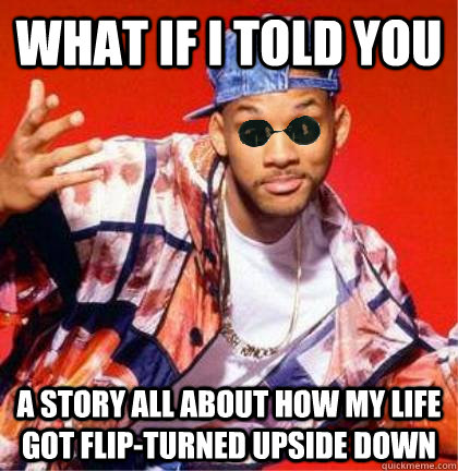 what if i told you a story all about how my life got flip-turned upside down - what if i told you a story all about how my life got flip-turned upside down  Morpheus Fresh Prince