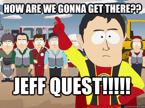 How are we gonna get there?? JEFF QUEST!!!!!  Captain Hindsight
