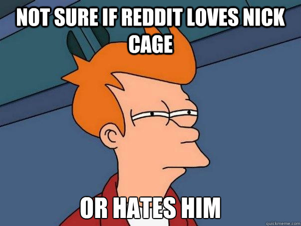 Not sure if Reddit loves Nick Cage Or hates him - Not sure if Reddit loves Nick Cage Or hates him  Not sure Fry