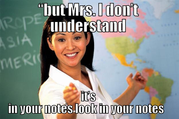 “BUT MRS. I DON’T UNDERSTAND IT’S IN YOUR NOTES LOOK IN YOUR NOTES   Unhelpful High School Teacher