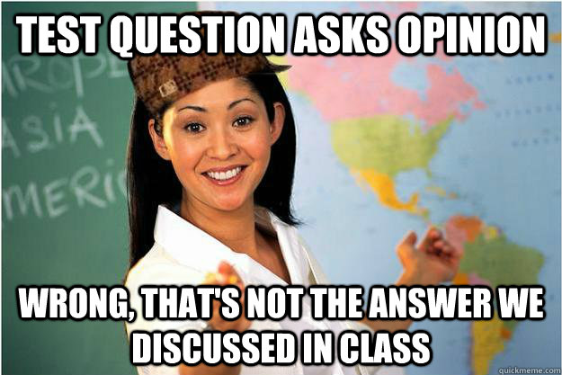 Test question asks opinion wrong, That's not the answer we discussed in class - Test question asks opinion wrong, That's not the answer we discussed in class  Scumbag Teacher