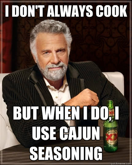 I don't always cook But when I do, I use cajun seasoning  The Most Interesting Man In The World