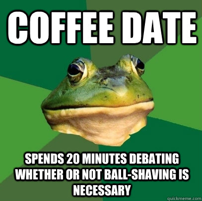coffee date spends 20 minutes debating whether or not ball-shaving is necessary  Foul Bachelor Frog