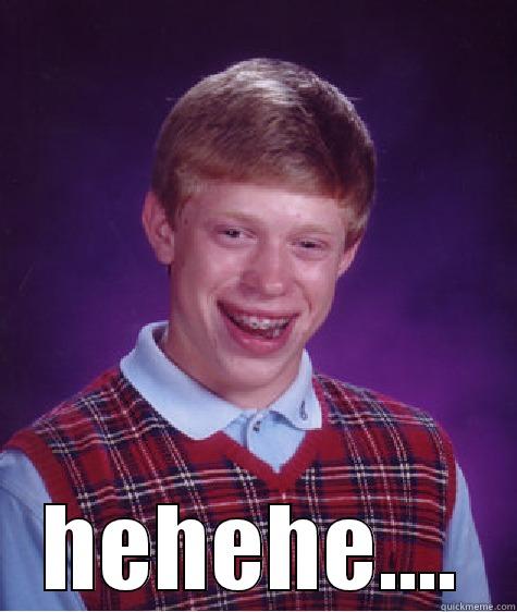  HEHEHE.... Bad Luck Brian