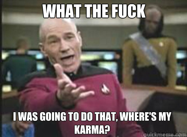What the fuck I was going to do that, where's my karma?  What the Fuck