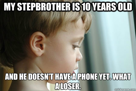 My stepbrother is 10 years old And he doesn't have a phone yet. What a loser. - My stepbrother is 10 years old And he doesn't have a phone yet. What a loser.  First World Problems Kid