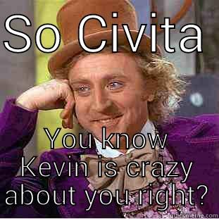 SO CIVITA  YOU KNOW KEVIN IS CRAZY ABOUT YOU RIGHT? Condescending Wonka