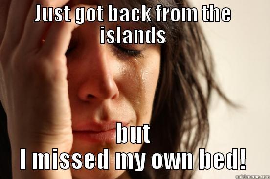 JUST GOT BACK FROM THE ISLANDS BUT I MISSED MY OWN BED! First World Problems