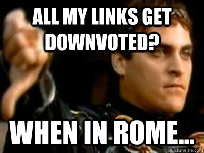 All my links get downvoted? When in Rome...  Downvoting Roman