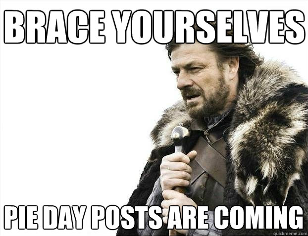 Brace yourselves Pie Day posts are coming  BRACEYOSELVES