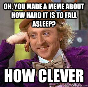 Oh, you made a meme about how hard it is to fall asleep? How clever  Condescending Wonka