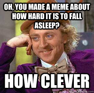 Oh, you made a meme about how hard it is to fall asleep? How clever - Oh, you made a meme about how hard it is to fall asleep? How clever  Condescending Wonka