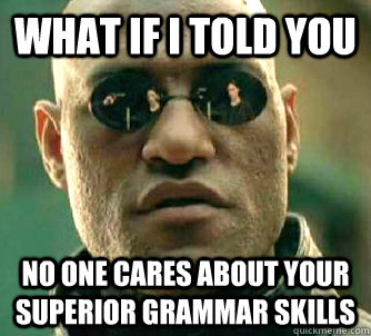 what if i told you no one cares about your superior grammar skills  Matrix Morpheus