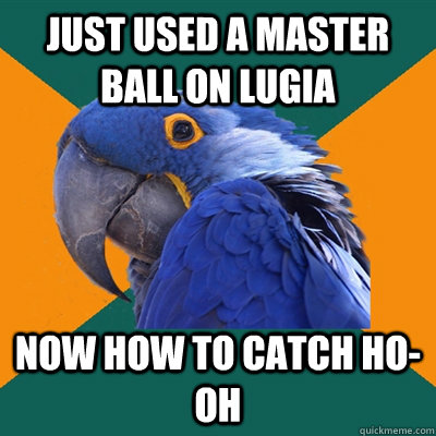 Just used a master ball on lugia Now how to catch ho-oh  Paranoid Parrot