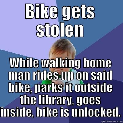 BIKE GETS STOLEN WHILE WALKING HOME MAN RIDES UP ON SAID BIKE, PARKS IT OUTSIDE THE LIBRARY, GOES INSIDE, BIKE IS UNLOCKED. Success Kid
