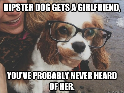 Hipster Dog gets a girlfriend, You've probably never heard of her. - Hipster Dog gets a girlfriend, You've probably never heard of her.  Hipster Dog GF