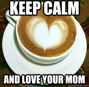 keep calm  and love your mom - keep calm  and love your mom  Bitches love hearts